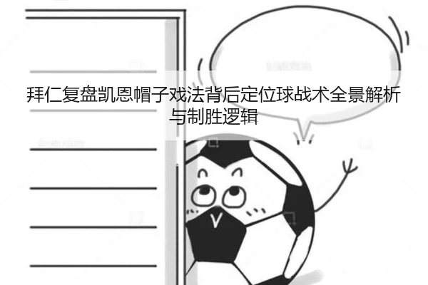 拜仁复盘凯恩帽子戏法背后定位球战术全景解析与制胜逻辑