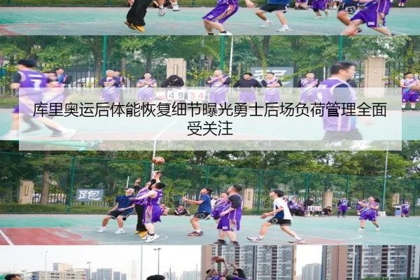 库里奥运后体能恢复细节曝光勇士后场负荷管理全面受关注